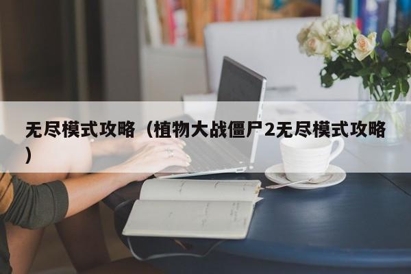 无尽模式攻略（植物大战僵尸2无尽模式攻略）