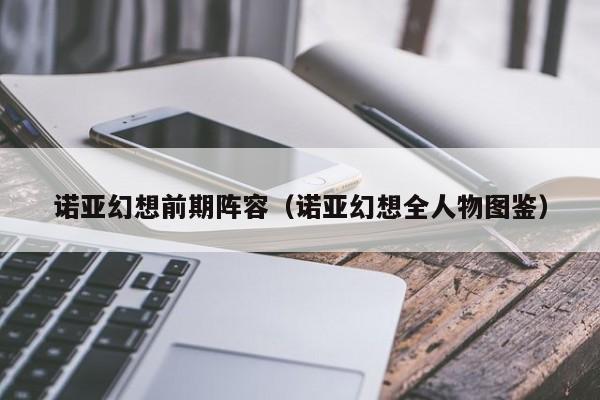 诺亚幻想前期阵容（诺亚幻想全人物图鉴）