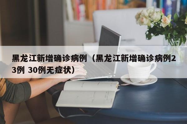 黑龙江新增确诊病例（黑龙江新增确诊病例23例 30例无症状）