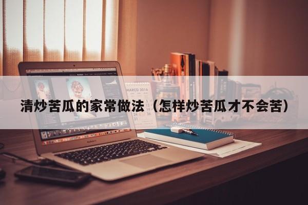 清炒苦瓜的家常做法（怎样炒苦瓜才不会苦）