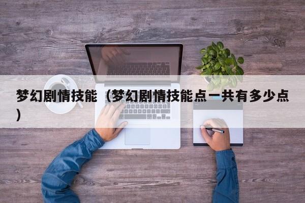 梦幻剧情技能（梦幻剧情技能点一共有多少点）