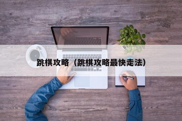 跳棋攻略（跳棋攻略最快走法）