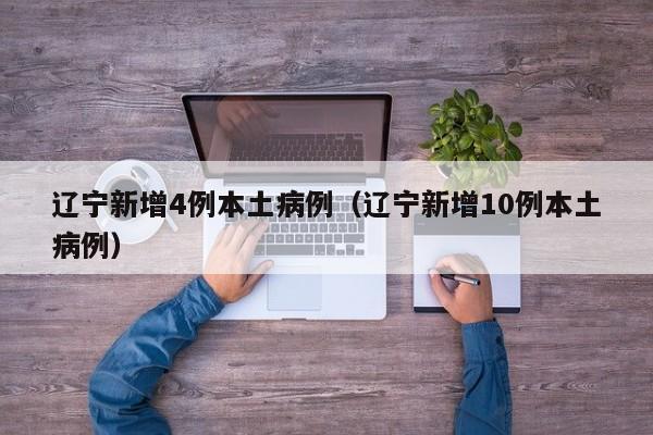 辽宁新增4例本土病例（辽宁新增10例本土病例）