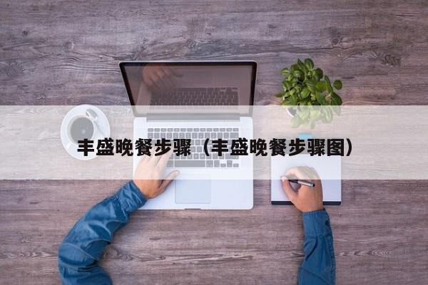 丰盛晚餐步骤（丰盛晚餐步骤图）