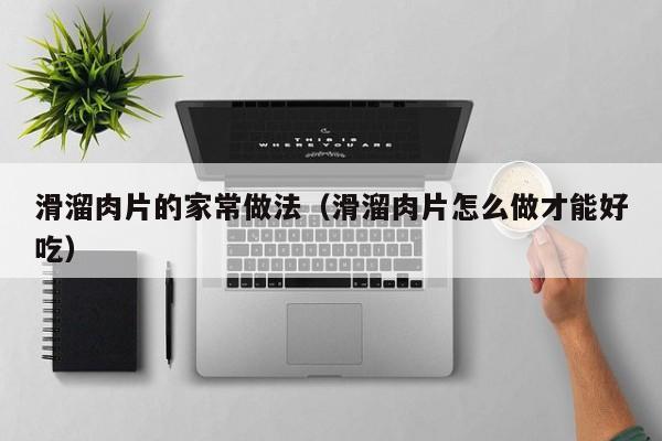 滑溜肉片的家常做法（滑溜肉片怎么做才能好吃）