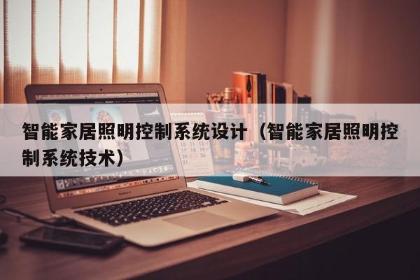 智能家居照明控制系统设计（智能家居照明控制系统技术）