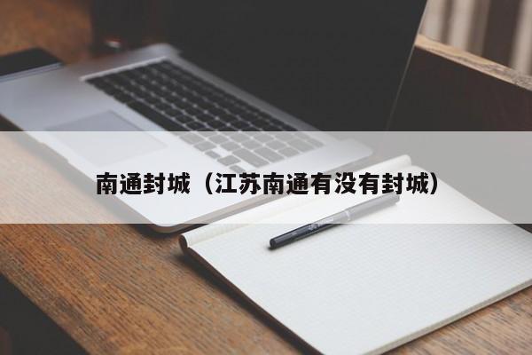 南通封城（江苏南通有没有封城）