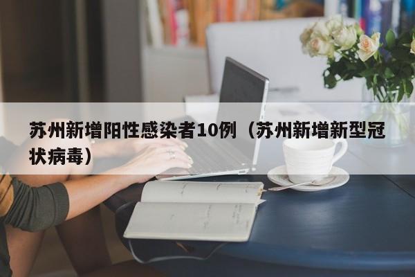 苏州新增阳性感染者10例（苏州新增新型冠状病毒）