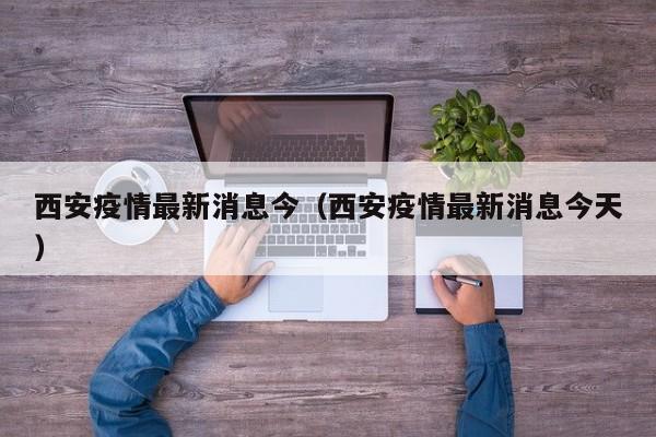 西安疫情最新消息今（西安疫情最新消息今天）