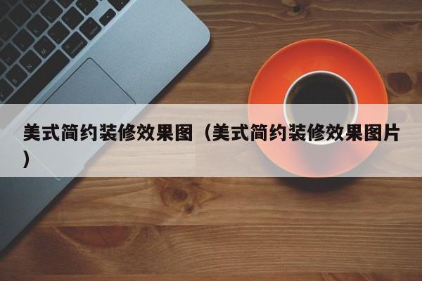 美式简约装修效果图（美式简约装修效果图片）