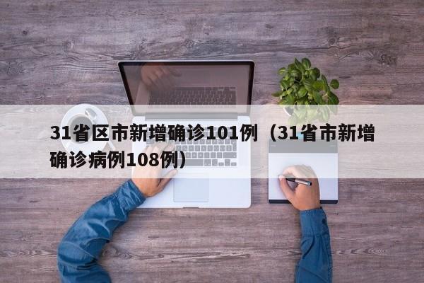 31省区市新增确诊101例（31省市新增确诊病例108例）