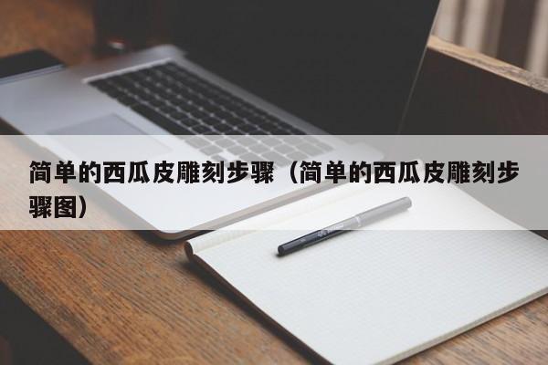 简单的西瓜皮雕刻步骤（简单的西瓜皮雕刻步骤图）