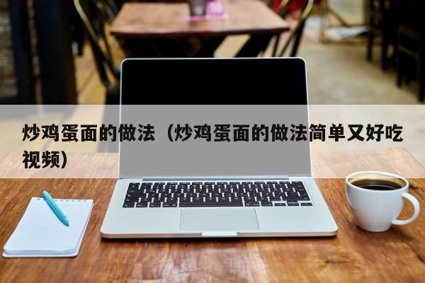 炒鸡蛋面的做法（炒鸡蛋面的做法简单又好吃视频）