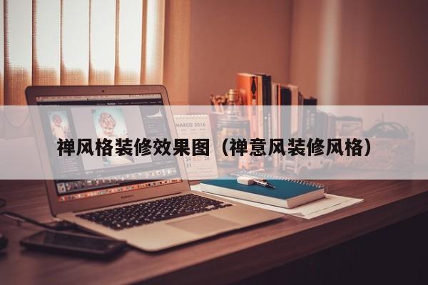 禅风格装修效果图（禅意风装修风格）