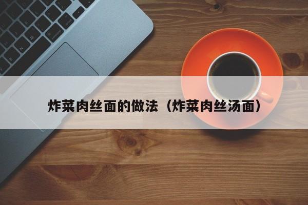 炸菜肉丝面的做法（炸菜肉丝汤面）