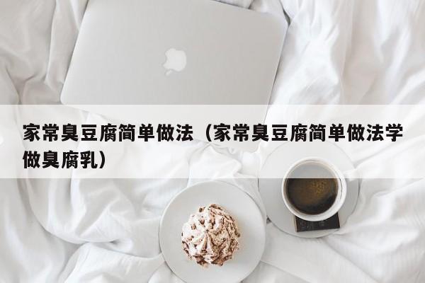 家常臭豆腐简单做法（家常臭豆腐简单做法学做臭腐乳）