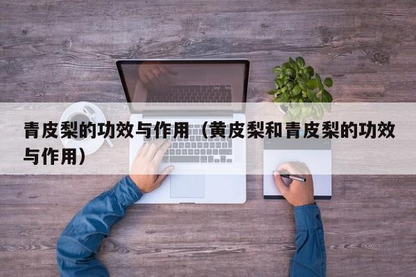 青皮梨的功效与作用（黄皮梨和青皮梨的功效与作用）