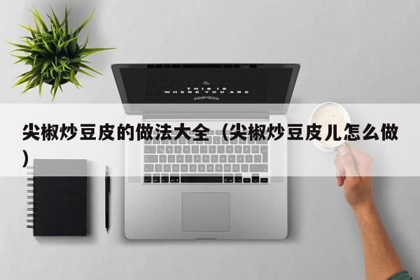 尖椒炒豆皮的做法大全（尖椒炒豆皮儿怎么做）