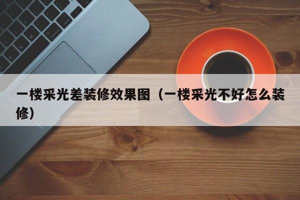 一楼采光差装修效果图（一楼采光不好怎么装修）