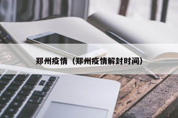 郑州疫情（郑州疫情解封时间）
