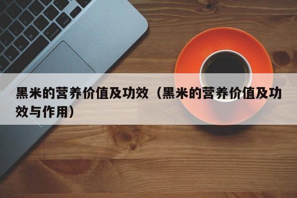 黑米的营养价值及功效（黑米的营养价值及功效与作用）