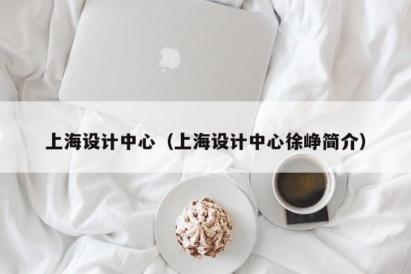 上海设计中心（上海设计中心徐峥简介）