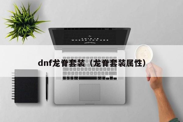 dnf龙脊套装（龙脊套装属性）