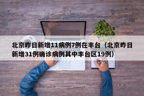 北京昨日新增11病例7例在丰台（北京昨日新增31例确诊病例其中丰台区19例）