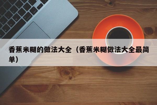 香蕉米糊的做法大全（香蕉米糊做法大全最简单）
