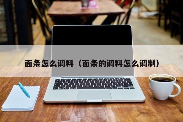 面条怎么调料（面条的调料怎么调制）