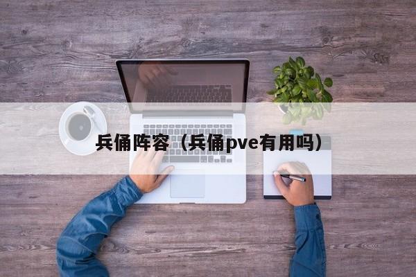 兵俑阵容（兵俑pve有用吗）