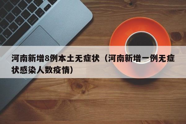 河南新增8例本土无症状（河南新增一例无症状感染人数疫情）