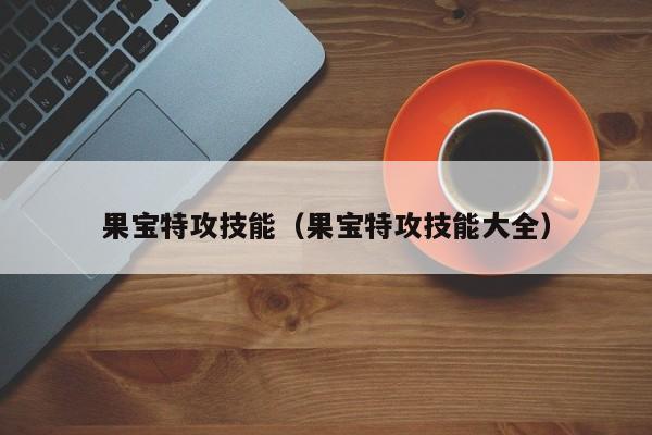果宝特攻技能（果宝特攻技能大全）