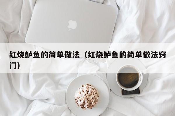 红烧鲈鱼的简单做法（红烧鲈鱼的简单做法窍门）