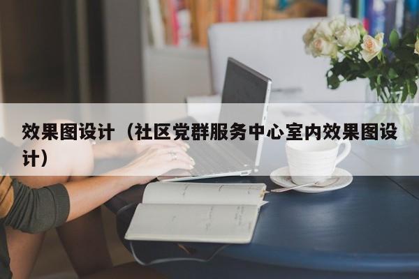 效果图设计（社区党群服务中心室内效果图设计）