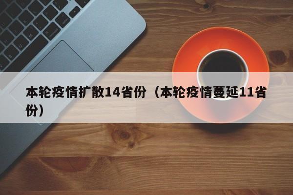 本轮疫情扩散14省份（本轮疫情蔓延11省份）