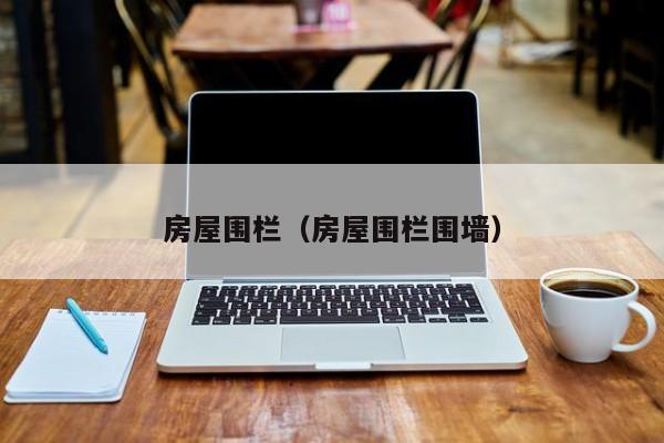 房屋围栏（房屋围栏围墙）