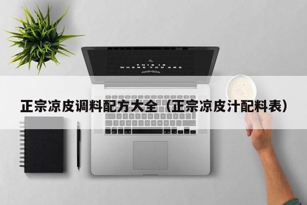 正宗凉皮调料配方大全（正宗凉皮汁配料表）