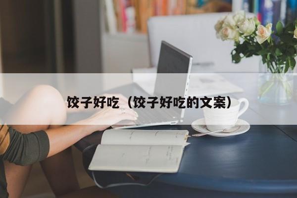 饺子好吃（饺子好吃的文案）