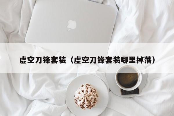 虚空刀锋套装（虚空刀锋套装哪里掉落）