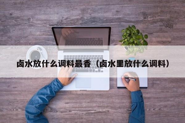 卤水放什么调料最香（卤水里放什么调料）