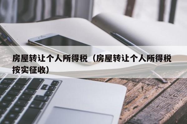 房屋转让个人所得税（房屋转让个人所得税 按实征收）