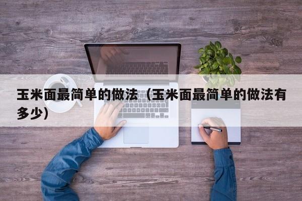 玉米面最简单的做法（玉米面最简单的做法有多少）