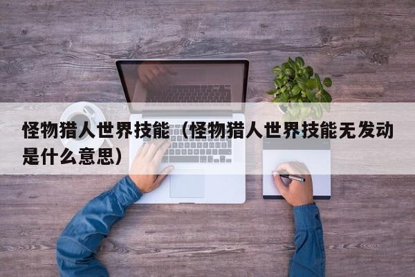 怪物猎人世界技能（怪物猎人世界技能无发动是什么意思）