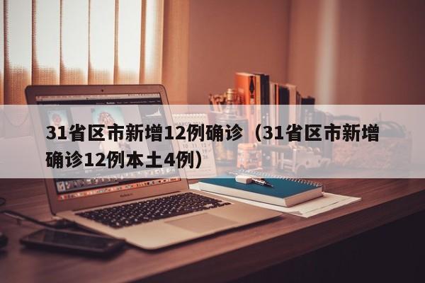 31省区市新增12例确诊（31省区市新增确诊12例本土4例）