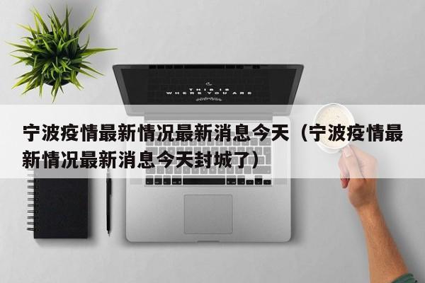 宁波疫情最新情况最新消息今天（宁波疫情最新情况最新消息今天封城了）