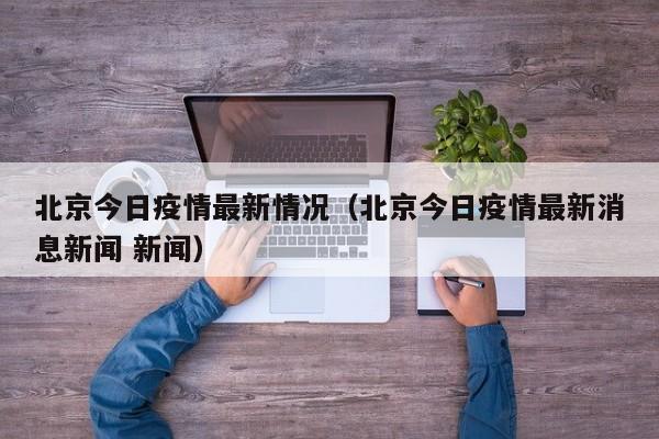 北京今日疫情最新情况（北京今日疫情最新消息新闻 新闻）