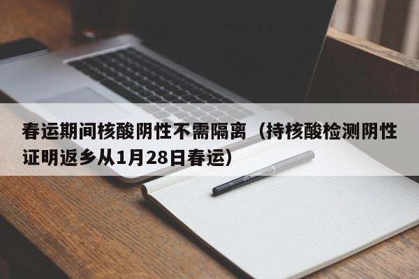 春运期间核酸阴性不需隔离（持核酸检测阴性证明返乡从1月28日春运）