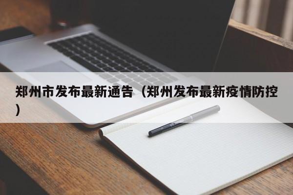 郑州市发布最新通告（郑州发布最新疫情防控）
