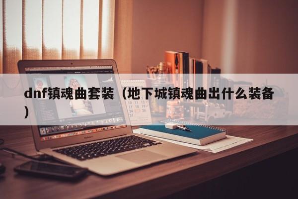 dnf镇魂曲套装（地下城镇魂曲出什么装备）